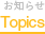 Topics　お知らせ